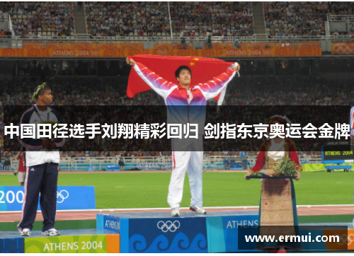 中国田径选手刘翔精彩回归 剑指东京奥运会金牌